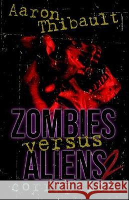 Zombies Versus Aliens 2: Corruption Aaron Thibault 9780692940723