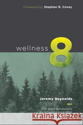 Wellness 8: The Eight Dimensions to Achieving Incredible Health, Increased Happiness and Continual Well-being Covey, Stephen R. 9780692943328 Directsmarts Publishing