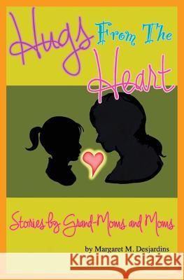 Hugs from the Heart...Stories by Grand-Moms & Moms Margaret M. Desjardins Sven M. Dolling 9780692943786 Egg Rock Publishing