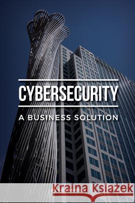 Cybersecurity: A Business Solution: An executive perspective on managing cyber risk Arnold, Rob 9780692944158 Threat Sketch, LLC