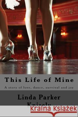 This Life of Mine: A story of love, dance, and survival. Knisely, Linda Parker 9780692944615