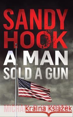 Sandy Hook: A Man Sold A Gun Weisser, Michael R. 9780692945025