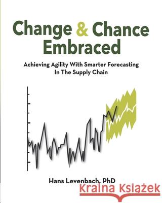 Change & Chance Embraced: Achieving Agility with Smarter Forecasting in the Supply Chain Dr Hans Levenbach 9780692945988 Delphus Publishing