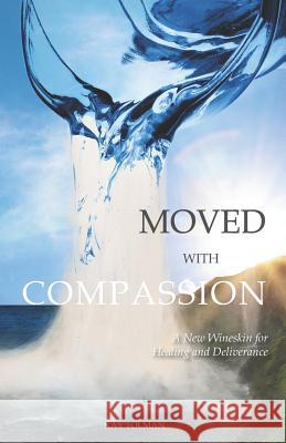 Moved With Compassion: A New Wineskin for Healing and Deliverance Tolman, Kay Elise 9780692946299