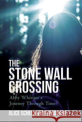 The Stone Wall Crossing: Abby Whittier's Journey Through Time Alice Schellhorn Magrane 9780692946763 Alice Schellhorn Magrane