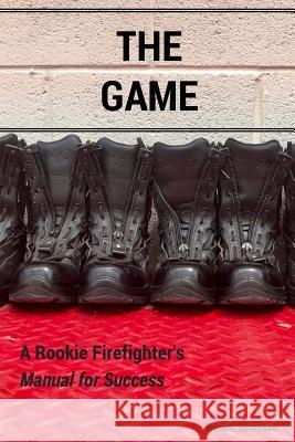 The Game: A Rookie Firefighter's Manual For Success Sampson, Renick 9780692946862 2020 Publishing