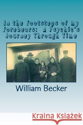 In the Footsteps of my Forebears: A Psychic's Journey Through Time Becker, William C. 9780692948323