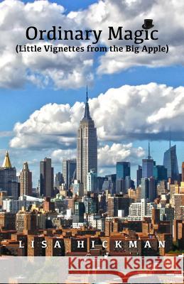 Ordinary Magic: Little Vignettes from the Big Apple Lisa Hickman 9780692948545 Hickman & Company