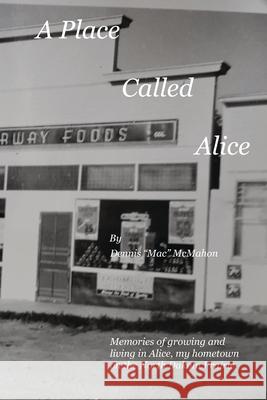 A Place Called Alice: A collection of narrative poems. Memories of growing and living on the Prairies of North Dakota Dennis P. McMahon 9780692948583 Dennis McMahon