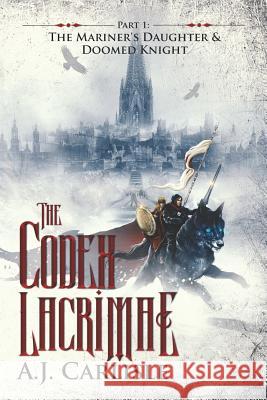 The Codex Lacrimae, Part 1: The Mariner's Daughter & Doomed Knight A. J. Carlisle A. J. Carlisle 9780692949207 Mimir's Ink