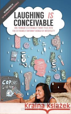 Laughing IS Conceivable: One Woman's Extremely Funny Peek Into The Extremely Unfunny World of Infertility Shandle-Fox, Lori 9780692950111 Lori Shandle-Fox