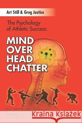 Mind Over Head Chatter: The Psychology of Athletic Success Greg Justice Art Still Todd Durkin 9780692951392 Greg Justice