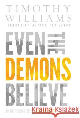 Even the Demons Believe: An Introduction to the Living God Williams Timothy 9780692951781