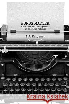 Words Matter: Elections and consequences in American politics Helgesen, Stephan J. 9780692952139