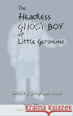 The Headless Ghost Boy of Little Geronimo Shelley Bingham Husk 9780692952375