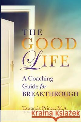 The Good Life: A Coaching Guide for Breakthrough Tawanda Prince 9780692953037 Rosie Lane Publishing
