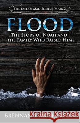 Flood: The Story of Noah and the Family Who Raised Him Brennan S. McPherson 9780692953532