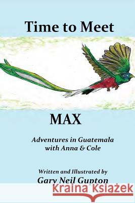 Time to Meet Max: Adventures in Guatemala with Anna & Cole Gary Neil Gupton Gary Neil Gupton 9780692953969 Gary Neil Gupton