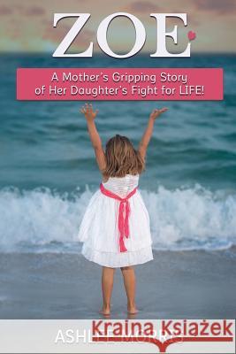 Zoe: A mother's gripping story of her daughter's fight for life! Morris, Ashlee 9780692954225