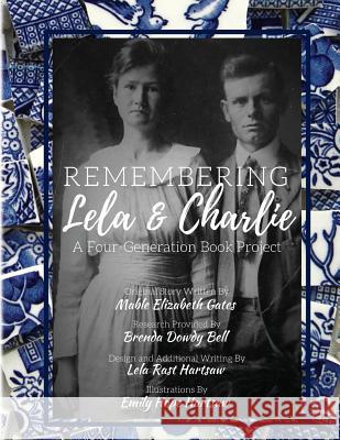 Remembering Lela & Charlie: A Four-Generation Book Project Mable Elizabeth Gates Brenda Dowdy Bell Lela Rast Hartsaw 9780692956182 Wmw Press