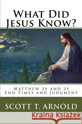 What Did Jesus Know? Matthew 24 & 25: End Times and Judgment Dr Scott Thomas Arnold 9780692957561 Shine Publications