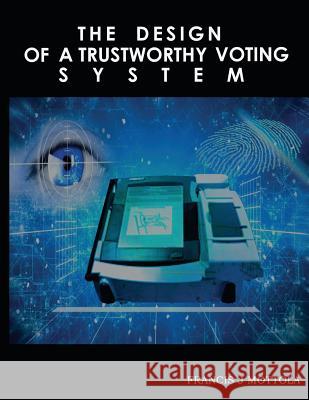 The Design of a Trustworthy Voting System Francis J. Mottola 9780692958445 Francis J Mottola