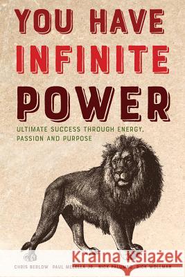 You Have Infinite Power: Ultimate Success Through Energy, Passion and Purpose Chris Berlow Paul Melell Nick Palumbo 9780692959152