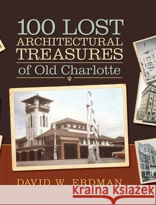 100 Lost Architectural Treasures of Old Charlotte David W. Erdman 9780692959299 David W. Erdman