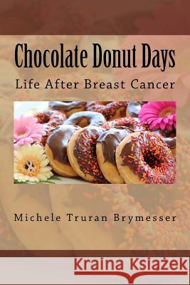 Chocolate Donut Days: Life After Breast Cancer Michele Truran Brymesser 9780692959510 Michele T. Brymesser