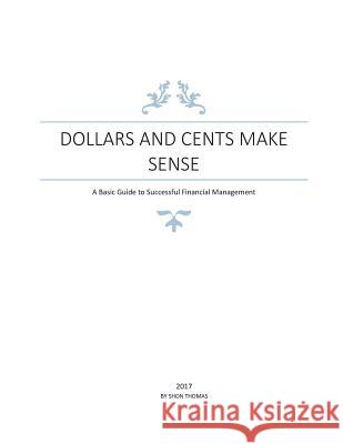 Dollars and Cents Make Sense: A Basic Guide to Successful Financial Management Shon Thomas 9780692960066 Shon Thomas