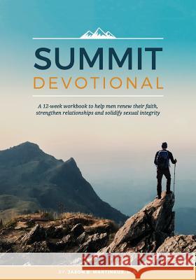 Summit Devotional: A 12-week workbook to help men renew their faith, strengthen relationships and solidify sexual integrity Martinkus, Jason B. 9780692962206 Jason B. Martinkus