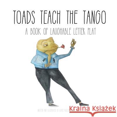 Toads Teach the Tango: a Book of Laughable Letter Play Overgard, Katie Rutledge 9780692962886 Katharine Overgard