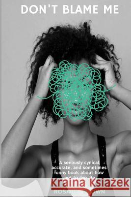 Don't Blame Me: A seriously cynical, accurate, and sometimes funny book about how NOT to live life Brown, Rosalie 9780692963562