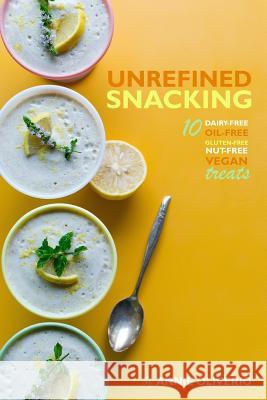 Unrefined Snacking: 10 Dairy-free, Oil-free, Gluten-free, Nut-free Treats Oliverio, Annie 9780692964293 E on the I Books