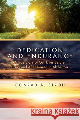 Dedication and Endurance: A True Story of Our Lives Before, During and After Dementia Alzheimer's Conrad a. Stroh Jennifer Hull 9780692967850 Conrad A. Stroh
