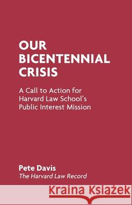 Our Bicentennial Crisis: A Call to Action for Harvard Law School's Public Interest Mission Pete Davis 9780692970270 Harvard Law Record Corporation