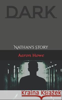 Dark: Nathan's Story Aaron Howe 9780692970669 Aaron Howe Books