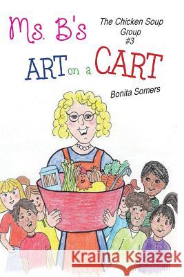 Ms. B's Art on a Cart: The Chicken Soup Group Bonita Somers Bonita Somers 9780692971673