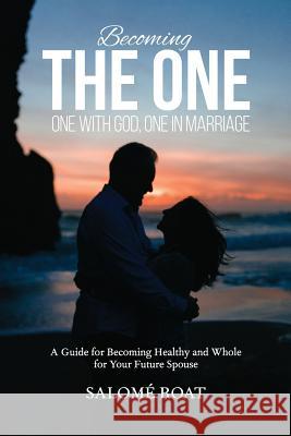 Becoming the One: One With God, One In Marriage: A Guide for Becoming Healthy and Whole for Your Future Spouse Roat, Salomé 9780692972113 Becoming the One