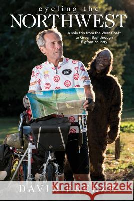 Cycling the Northwest: A Solo Trip from the West Coast to Green Bay, Through Bigfoot Country David Freeze Kathy Chaffin Andy Mooney 9780692972298 Walnut Creek Farm