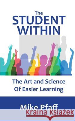 The Student Within: The Art and Science of Easier Learning Michael Pfaff 9780692972427