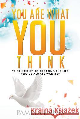 You Are What You Think: 7 Principles To Living the Life You've Always Wanted Ennis, Pamela 9780692975749