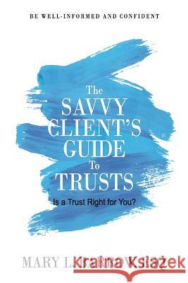 The Savvy Client's Guide to Trusts: Is a Trust Right for You? Mary L. Barrow 9780692976159 Savvy Client Press