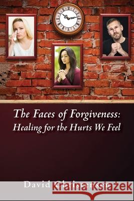 The Faces of Forgiveness: Healing for the Hurts We Feel David a. Christensen 9780692976395 Rephidim Project