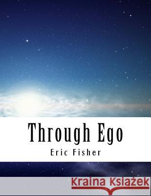 Through Ego: Adventures Through the Mind into Your Soul's Truth Fisher, Eric 9780692976517 Thank You