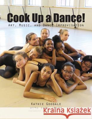 Cook Up A Dance: Art, Music and Dance Improvisation Goodale, Kathie 9780692977101 Laura Paulisich