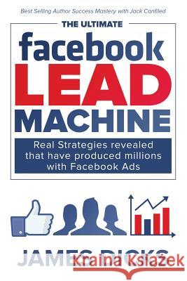 The Ultimate Facebook Lead Machine: How to get more customers and lower your marketing cost Dicks Jr, James E. 9780692977255 Commerce Publishing