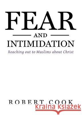 Fear and Intimidation: Reaching out to Muslims about Christ Robert Cook 9780692977347