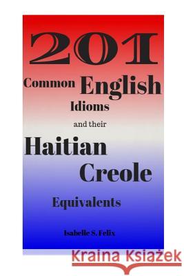 201 Common English Idioms and their Haitian Creole Equivalents Felix, Isabelle S. 9780692978917 Isabelle Felix