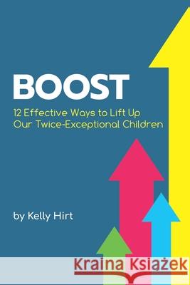 Boost: 12 Effective Ways to Lift Up Our Twice-Exceptional Children Kelly Hirt Sarah J. Wilson 9780692980101 Ghf Press